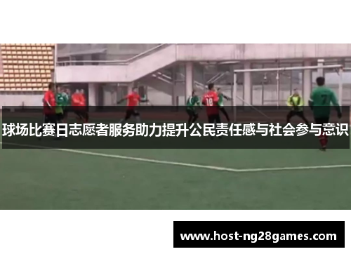 球场比赛日志愿者服务助力提升公民责任感与社会参与意识