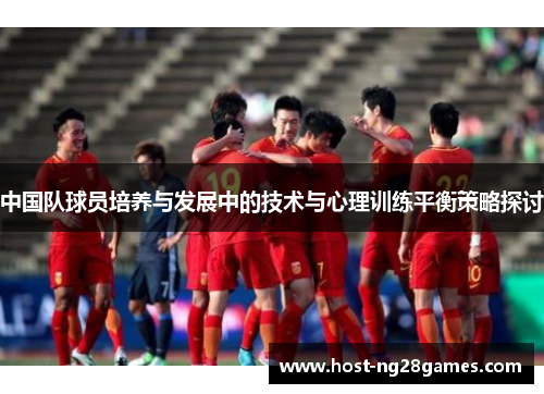 中国队球员培养与发展中的技术与心理训练平衡策略探讨