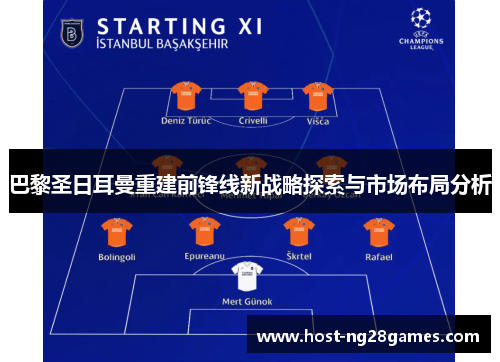 巴黎圣日耳曼重建前锋线新战略探索与市场布局分析