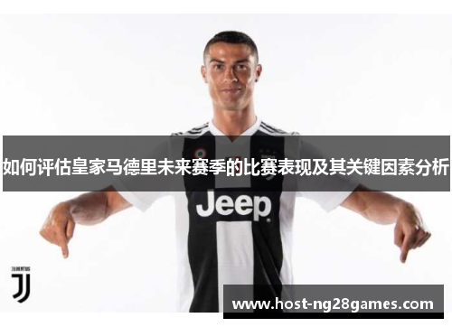 如何评估皇家马德里未来赛季的比赛表现及其关键因素分析