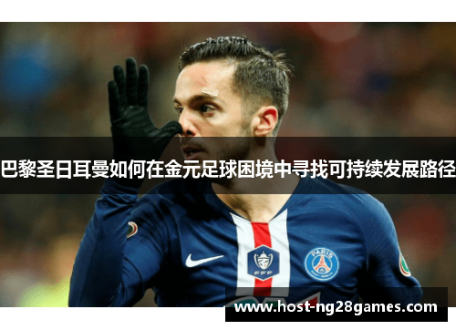 巴黎圣日耳曼如何在金元足球困境中寻找可持续发展路径