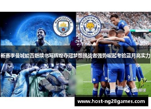 新赛季曼城能否继续书写辉煌夺冠梦想挑战者强势崛起考验蓝月亮实力