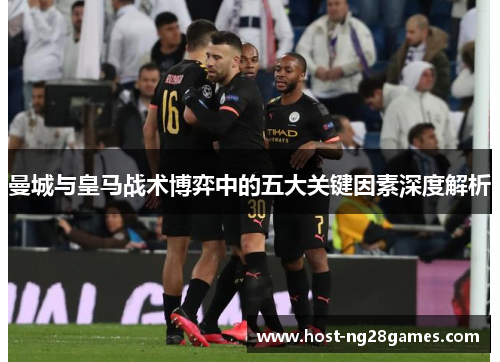 曼城与皇马战术博弈中的五大关键因素深度解析