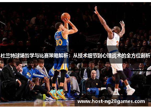 杜兰特球场哲学与比赛策略解析：从技术细节到心理战术的全方位剖析
