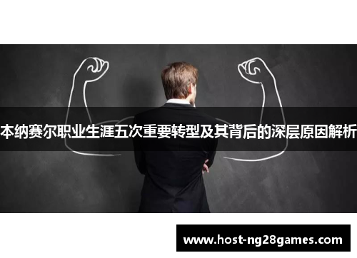 本纳赛尔职业生涯五次重要转型及其背后的深层原因解析