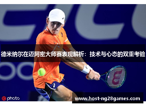 德米纳尔在迈阿密大师赛表现解析：技术与心态的双重考验