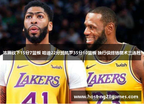 浓眉砍下15分7篮板 哈迪22分班凯罗35分10篮板 独行侠终结魔术三连胜