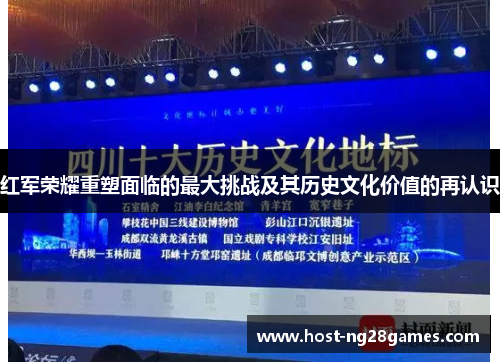 红军荣耀重塑面临的最大挑战及其历史文化价值的再认识