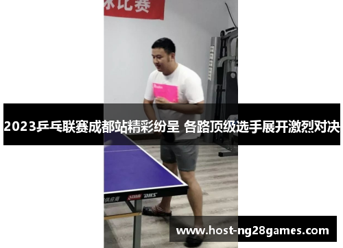 2023乒乓联赛成都站精彩纷呈 各路顶级选手展开激烈对决