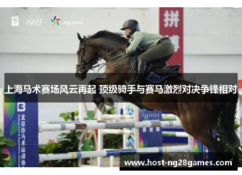 上海马术赛场风云再起 顶级骑手与赛马激烈对决争锋相对