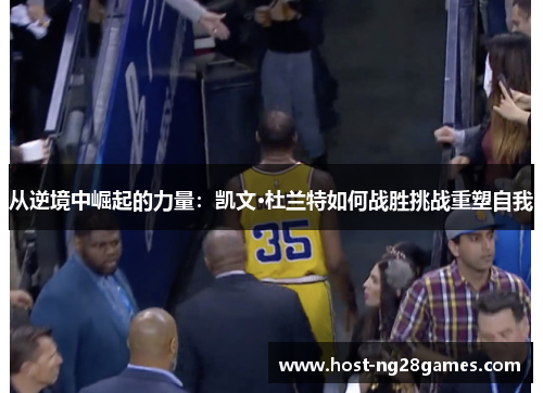 从逆境中崛起的力量：凯文·杜兰特如何战胜挑战重塑自我