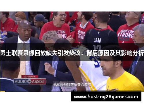 勇士联赛录像回放缺失引发热议：背后原因及其影响分析