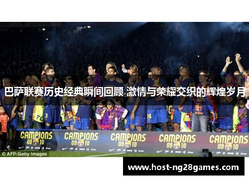 巴萨联赛历史经典瞬间回顾 激情与荣耀交织的辉煌岁月