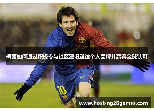 梅西如何通过积极参与社区建设塑造个人品牌并赢得全球认可