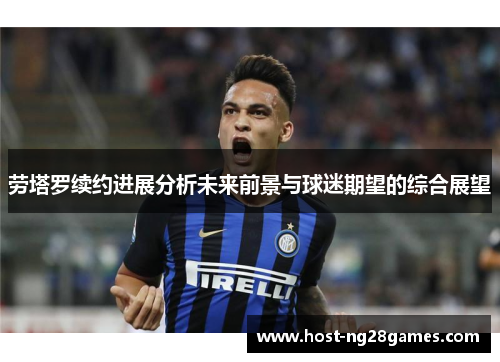 劳塔罗续约进展分析未来前景与球迷期望的综合展望