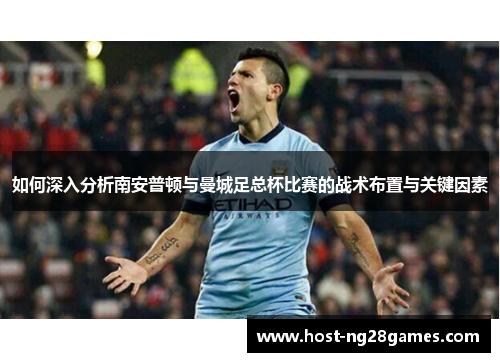 如何深入分析南安普顿与曼城足总杯比赛的战术布置与关键因素