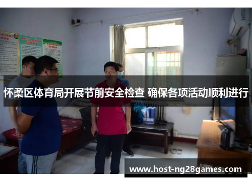 怀柔区体育局开展节前安全检查 确保各项活动顺利进行