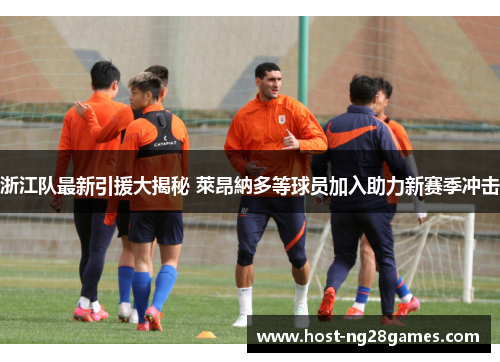 浙江队最新引援大揭秘 萊昂納多等球员加入助力新赛季冲击