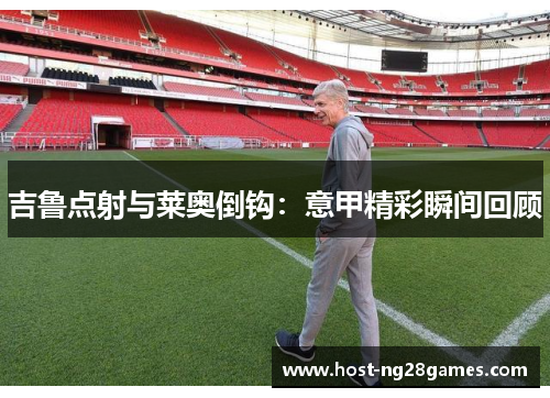 吉鲁点射与莱奥倒钩：意甲精彩瞬间回顾