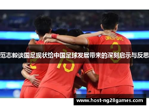 范志毅谈国足现状给中国足球发展带来的深刻启示与反思