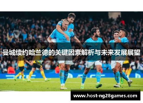 曼城续约哈兰德的关键因素解析与未来发展展望