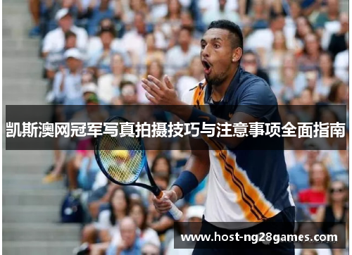 凯斯澳网冠军写真拍摄技巧与注意事项全面指南