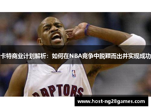 卡特商业计划解析：如何在NBA竞争中脱颖而出并实现成功