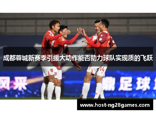 成都蓉城新赛季引援大动作能否助力球队实现质的飞跃