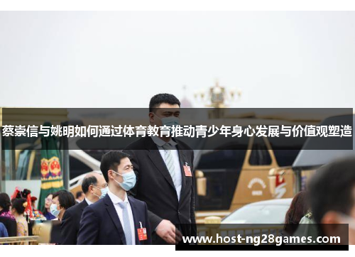 蔡崇信与姚明如何通过体育教育推动青少年身心发展与价值观塑造