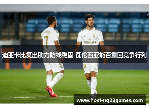 迪亚卡比复出助力防线稳固 瓦伦西亚能否重回竞争行列