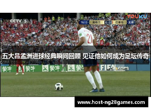 五大吕孟洲进球经典瞬间回顾 见证他如何成为足坛传奇