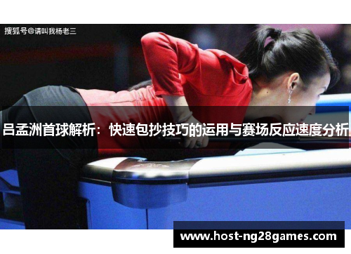 吕孟洲首球解析：快速包抄技巧的运用与赛场反应速度分析