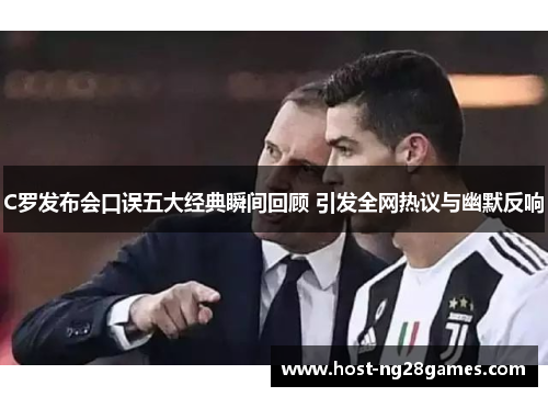 C罗发布会口误五大经典瞬间回顾 引发全网热议与幽默反响