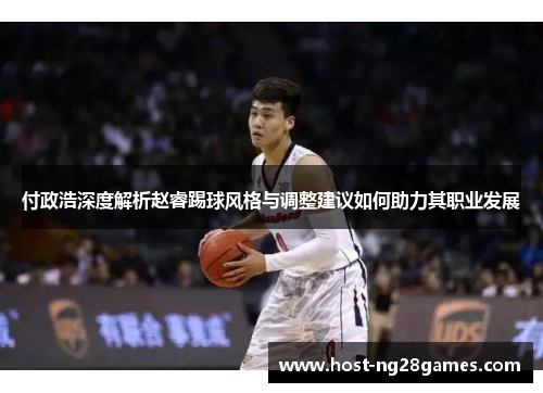 付政浩深度解析赵睿踢球风格与调整建议如何助力其职业发展