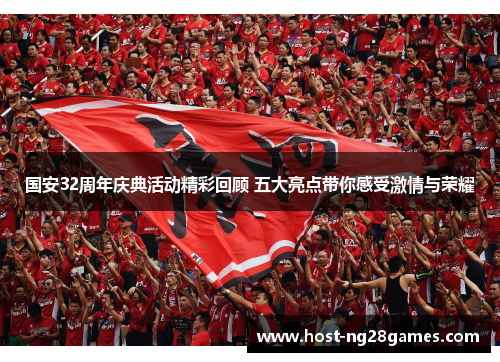 国安32周年庆典活动精彩回顾 五大亮点带你感受激情与荣耀