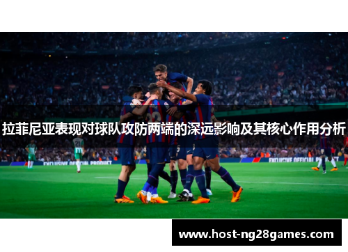 拉菲尼亚表现对球队攻防两端的深远影响及其核心作用分析