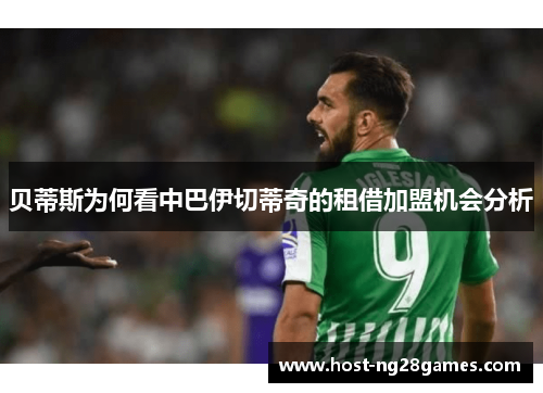 贝蒂斯为何看中巴伊切蒂奇的租借加盟机会分析