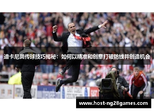 迪卡尼奥传球技巧揭秘：如何以精准和创意打破防线并创造机会