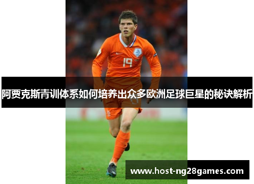 阿贾克斯青训体系如何培养出众多欧洲足球巨星的秘诀解析