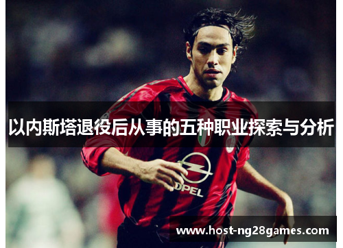 以内斯塔退役后从事的五种职业探索与分析