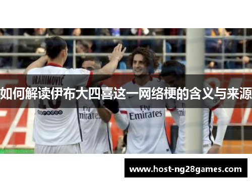 如何解读伊布大四喜这一网络梗的含义与来源