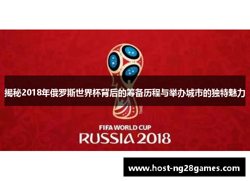 揭秘2018年俄罗斯世界杯背后的筹备历程与举办城市的独特魅力