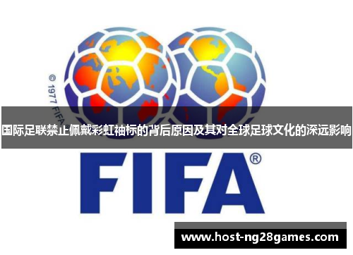 国际足联禁止佩戴彩虹袖标的背后原因及其对全球足球文化的深远影响