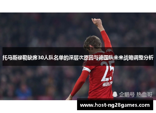 托马斯穆勒缺席30人队名单的深层次原因与德国队未来战略调整分析