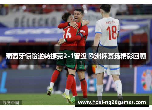 葡萄牙惊险逆转捷克2-1晋级 欧洲杯赛场精彩回顾