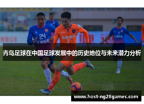 青岛足球在中国足球发展中的历史地位与未来潜力分析