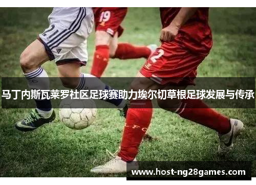 马丁内斯瓦莱罗社区足球赛助力埃尔切草根足球发展与传承