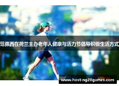 范佩西在荷兰主办老年人健康与活力节倡导积极生活方式