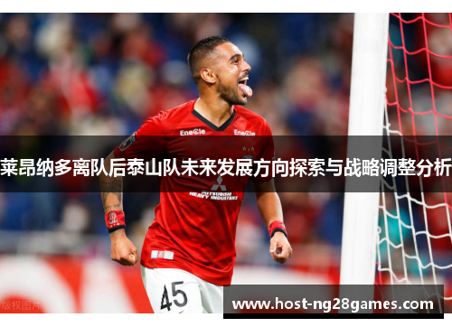 莱昂纳多离队后泰山队未来发展方向探索与战略调整分析