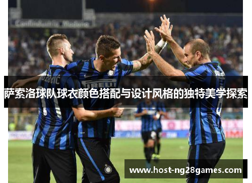 萨索洛球队球衣颜色搭配与设计风格的独特美学探索